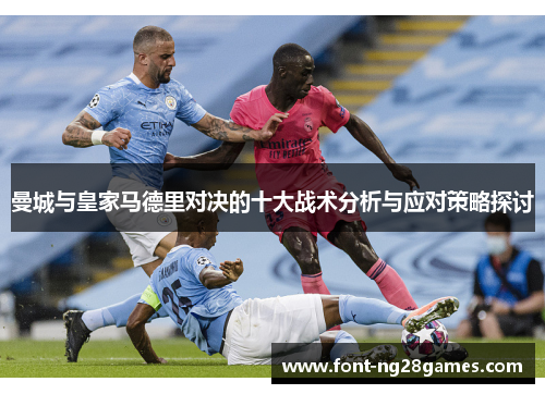 曼城与皇家马德里对决的十大战术分析与应对策略探讨 曼城与皇家马德里对决的十大战术分析与应对策略探讨