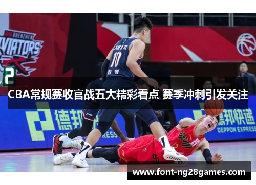 CBA常规赛收官战五大精彩看点 赛季冲刺引发关注