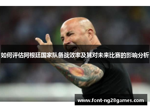 如何评估阿根廷国家队备战效率及其对未来比赛的影响分析 如何评估阿根廷国家队备战效率及其对未来比赛的影响分析
