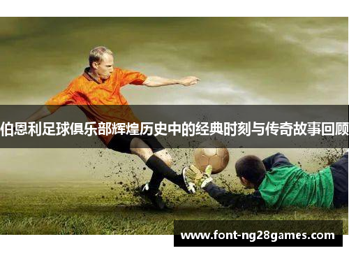 伯恩利足球俱乐部辉煌历史中的经典时刻与传奇故事回顾