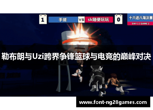 勒布朗与Uzi跨界争锋篮球与电竞的巅峰对决