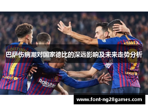 巴萨伤病潮对国家德比的深远影响及未来走势分析