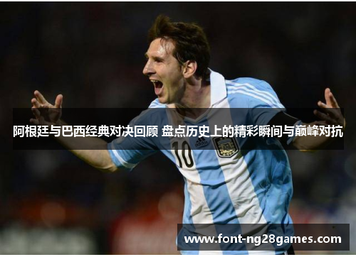 阿根廷与巴西经典对决回顾 盘点历史上的精彩瞬间与巅峰对抗 阿根廷与巴西经典对决回顾 盘点历史上的精彩瞬间与巅峰对抗