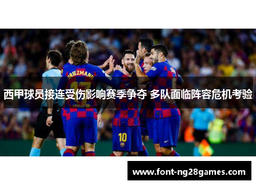 西甲球员接连受伤影响赛季争夺 多队面临阵容危机考验