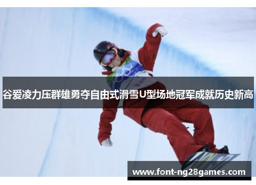 谷爱凌力压群雄勇夺自由式滑雪U型场地冠军成就历史新高