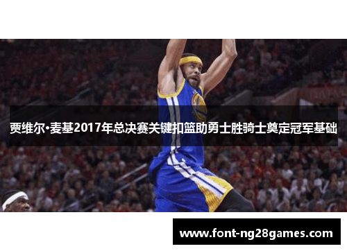 贾维尔·麦基2017年总决赛关键扣篮助勇士胜骑士奠定冠军基础