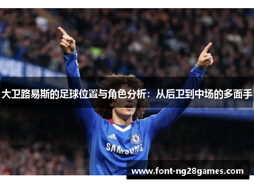 大卫路易斯的足球位置与角色分析：从后卫到中场的多面手