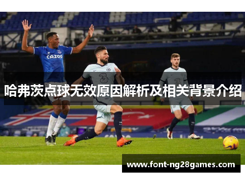 哈弗茨点球无效原因解析及相关背景介绍