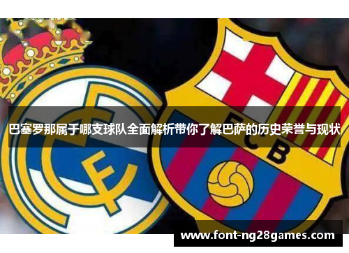 巴塞罗那属于哪支球队全面解析带你了解巴萨的历史荣誉与现状