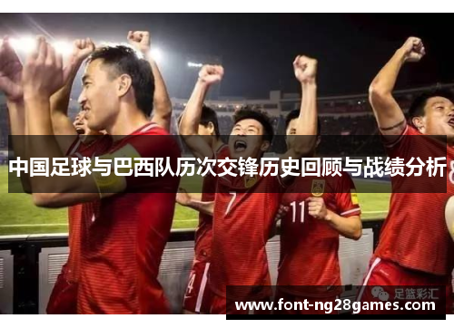 中国足球与巴西队历次交锋历史回顾与战绩分析 中国足球与巴西队历次交锋历史回顾与战绩分析