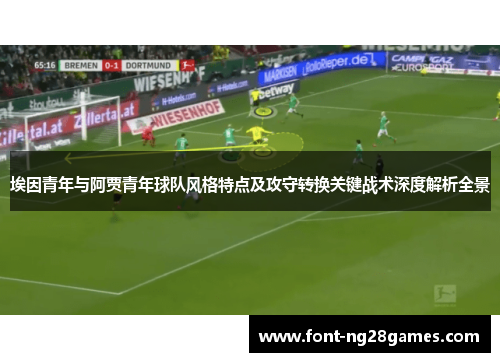 埃因青年与阿贾青年球队风格特点及攻守转换关键战术深度解析全景 埃因青年与阿贾青年球队风格特点及攻守转换关键战术深度解析全景