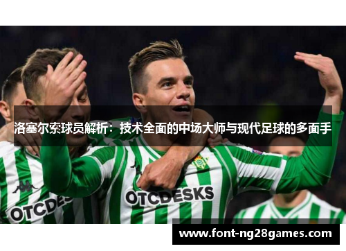 洛塞尔索球员解析:技术全面的中场大师与现代足球的多面手 洛塞尔索球员解析:技术全面的中场大师与现代足球的多面手