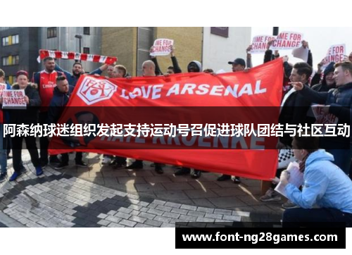 阿森纳球迷组织发起支持运动号召促进球队团结与社区互动 阿森纳球迷组织发起支持运动号召促进球队团结与社区互动