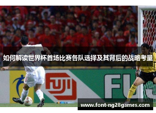 如何解读世界杯首场比赛各队选择及其背后的战略考量