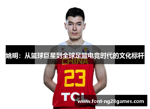 姚明：从篮球巨星到全球足篮电竞时代的文化标杆