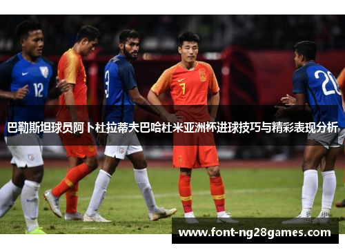 巴勒斯坦球员阿卜杜拉蒂夫巴哈杜米亚洲杯进球技巧与精彩表现分析