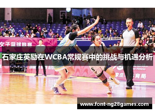 石家庄英励在WCBA常规赛中的挑战与机遇分析