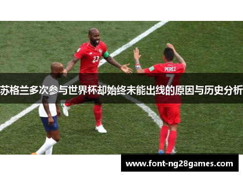 苏格兰多次参与世界杯却始终未能出线的原因与历史分析