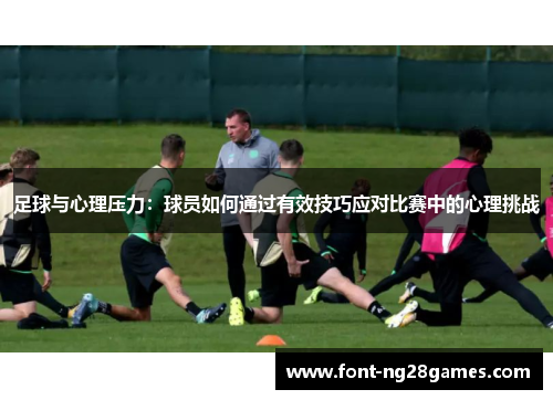 足球与心理压力：球员如何通过有效技巧应对比赛中的心理挑战