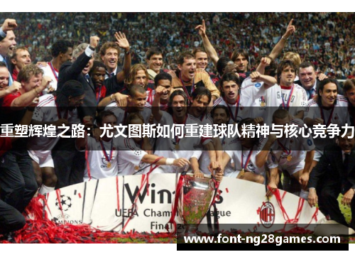 重塑辉煌之路：尤文图斯如何重建球队精神与核心竞争力